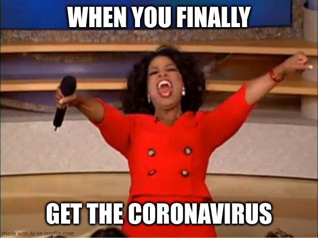 Oprah You Get A | WHEN YOU FINALLY; GET THE CORONAVIRUS | image tagged in memes,oprah you get a | made w/ Imgflip meme maker
