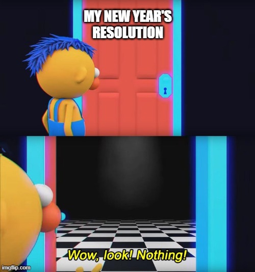 This Is True, By The Way. | MY NEW YEAR'S RESOLUTION | image tagged in wow look nothing | made w/ Imgflip meme maker