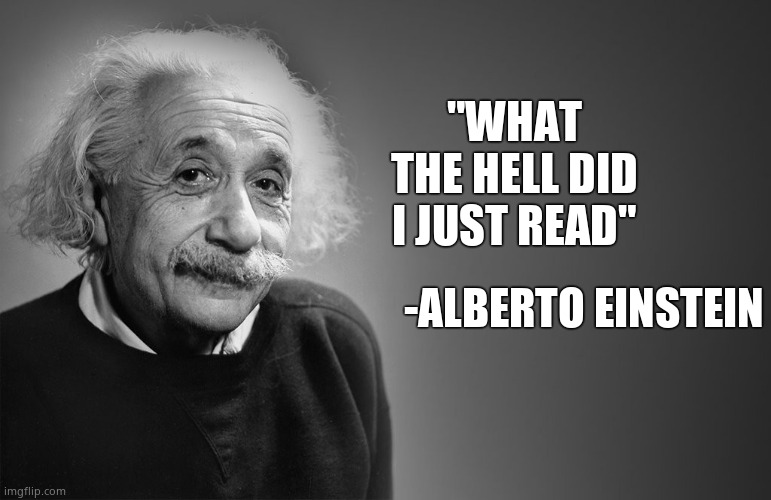 albert einstein quotes | "WHAT THE HELL DID I JUST READ" -ALBERTO EINSTEIN | image tagged in albert einstein quotes | made w/ Imgflip meme maker