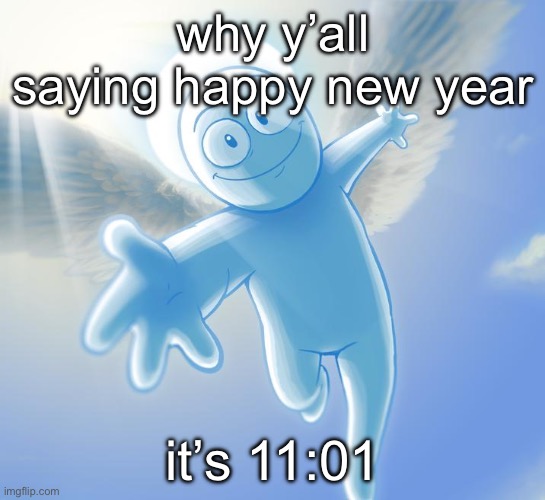 angel | why y’all saying happy new year; it’s 11:01 | image tagged in angel | made w/ Imgflip meme maker