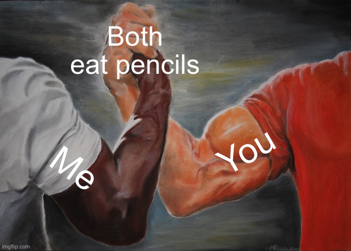 Epic Handshake Meme | Both eat pencils Me You | image tagged in memes,epic handshake | made w/ Imgflip meme maker