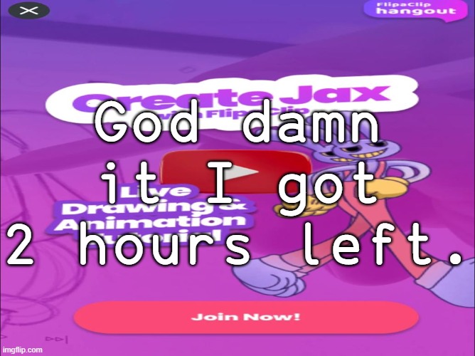 God damn it I got 2 hours left. | made w/ Imgflip meme maker