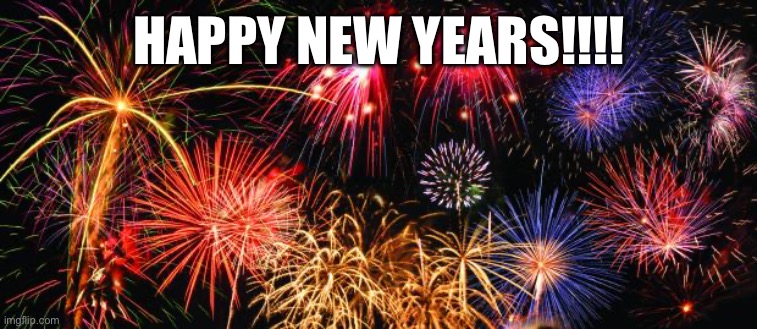 Colorful Fireworks | HAPPY NEW YEARS!!!! | image tagged in colorful fireworks | made w/ Imgflip meme maker