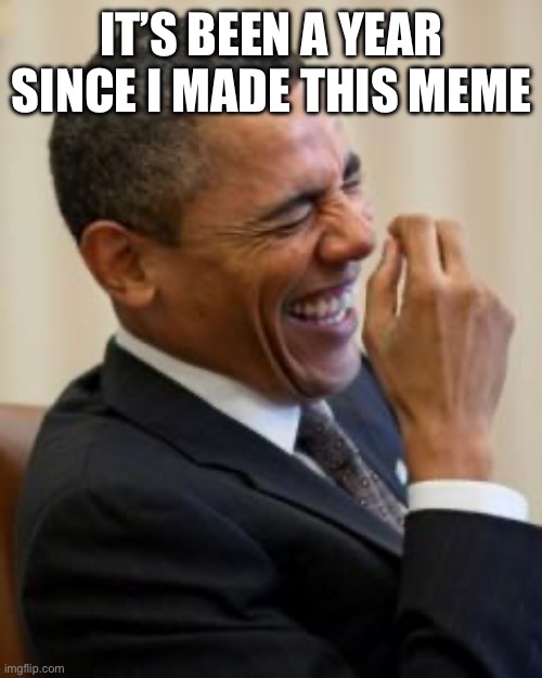 Hahahahaha | IT’S BEEN A YEAR SINCE I MADE THIS MEME | image tagged in hahahahaha | made w/ Imgflip meme maker