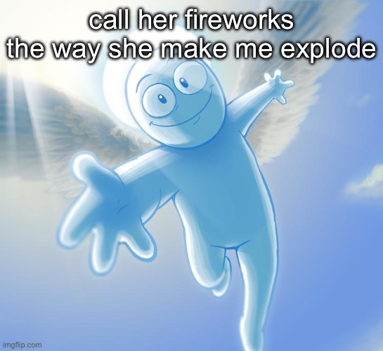 angel | call her fireworks the way she make me explode | image tagged in angel | made w/ Imgflip meme maker