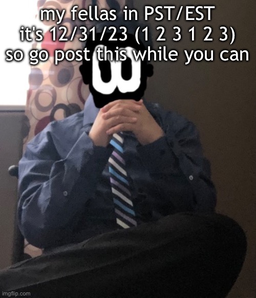 delted but he's badass | my fellas in PST/EST it's 12/31/23 (1 2 3 1 2 3) so go post this while you can | image tagged in delted but he's badass | made w/ Imgflip meme maker