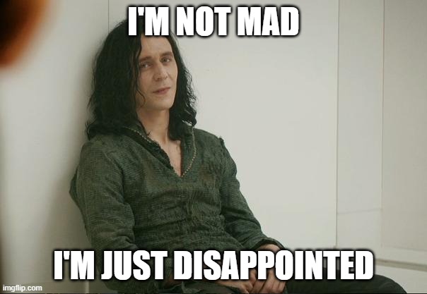 Loki being disappointed in you | I'M NOT MAD; I'M JUST DISAPPOINTED | image tagged in loki | made w/ Imgflip meme maker