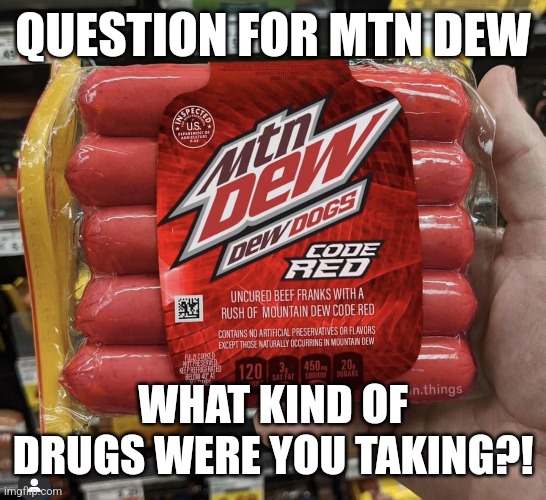 QUESTION FOR MTN DEW; WHAT KIND OF DRUGS WERE YOU TAKING?! | made w/ Imgflip meme maker