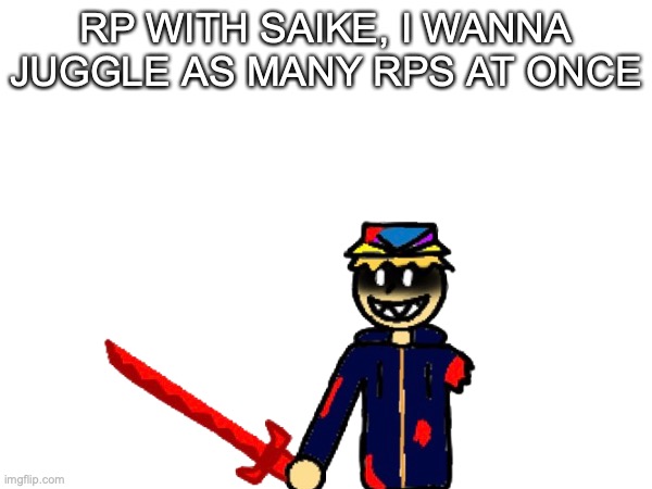 RP WITH SAIKE, I WANNA JUGGLE AS MANY RPS AT ONCE | made w/ Imgflip meme maker
