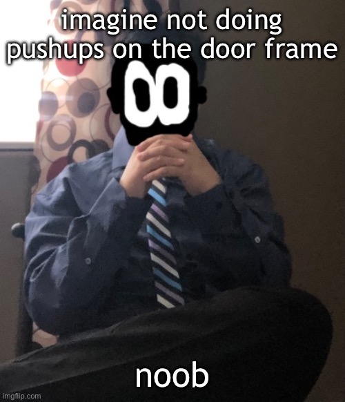 delted but he's badass | imagine not doing pushups on the door frame; noob | image tagged in delted but he's badass | made w/ Imgflip meme maker