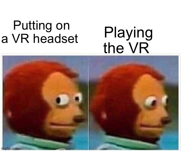 VR in a nutshell | Playing the VR; Putting on a VR headset | image tagged in memes,monkey puppet | made w/ Imgflip meme maker