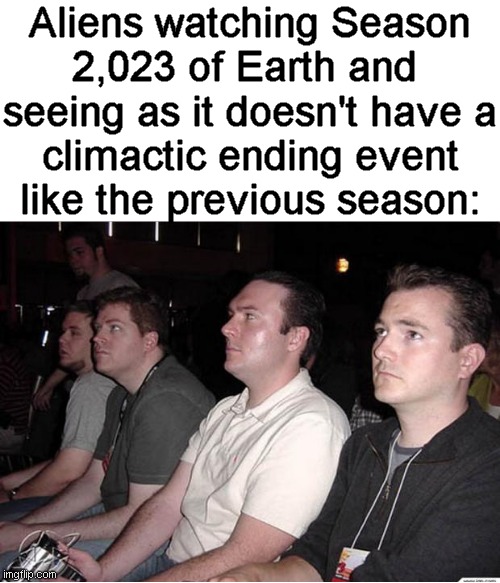 Greta Thunberg didn't get Andrew Tate arrested this season | Aliens watching Season
2,023 of Earth and 
seeing as it doesn't have a
climactic ending event
like the previous season: | image tagged in memes,aliens,2023,2024,new years | made w/ Imgflip meme maker