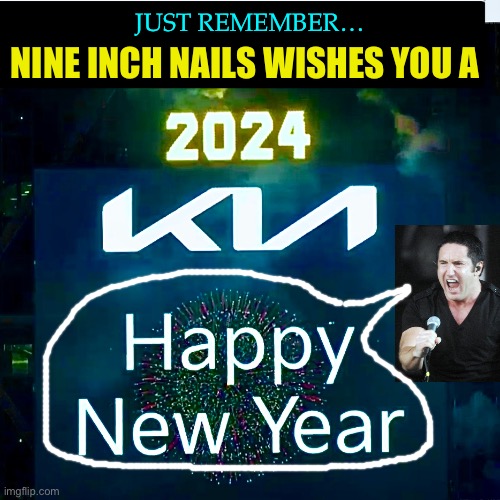 Happy New Year 2024 | NINE INCH NAILS WISHES YOU A; JUST REMEMBER… | image tagged in nin,happy new year,nine inch nails,2024,new year,happy new year 2024 | made w/ Imgflip meme maker