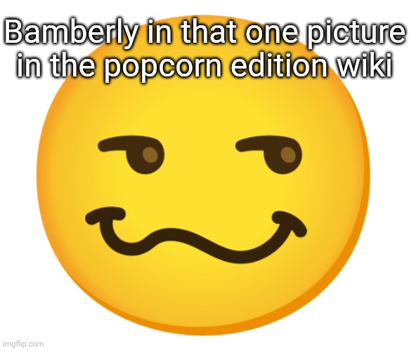 Bamberly when she has her cat face (image in comments) | Bamberly in that one picture in the popcorn edition wiki | image tagged in smug emoji,popcorn edition,bamberly,dave and bambi | made w/ Imgflip meme maker