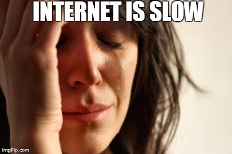 First World Problems | INTERNET IS SLOW | image tagged in memes,first world problems | made w/ Imgflip meme maker