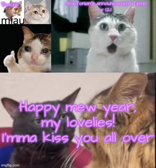 AmeTonian's announcement Temp v 1.2.1 | Happy mew year, my lovelies!
I'mma kiss you all over | image tagged in ametonian's announcement temp v 1 2 1 | made w/ Imgflip meme maker