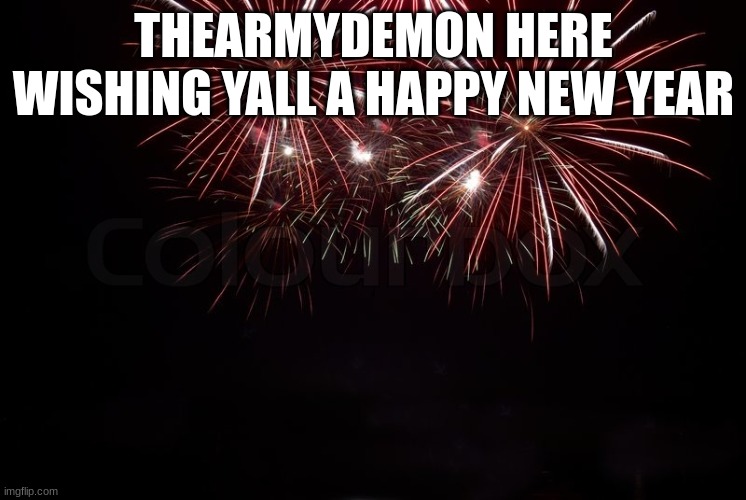 Happy New Year | THEARMYDEMON HERE WISHING YALL A HAPPY NEW YEAR | image tagged in happy new year | made w/ Imgflip meme maker