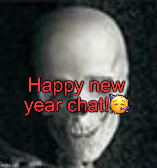 . | Happy new year chat!🥳 | image tagged in skull | made w/ Imgflip meme maker