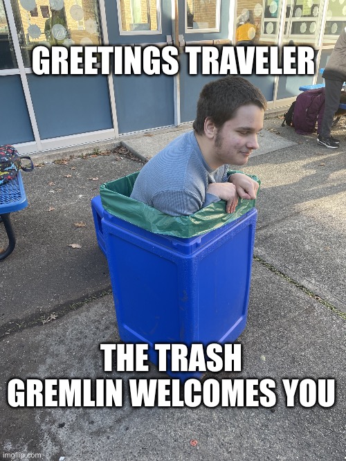 Trash Gremlin Grant | GREETINGS TRAVELER; THE TRASH GREMLIN WELCOMES YOU | image tagged in trash gremlin grant | made w/ Imgflip meme maker