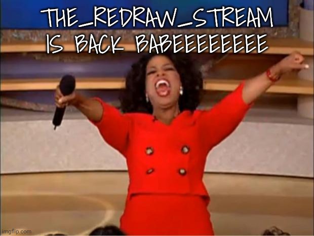 Oprah You Get A | THE_REDRAW_STREAM IS BACK BABEEEEEEEE | image tagged in memes,oprah you get a | made w/ Imgflip meme maker