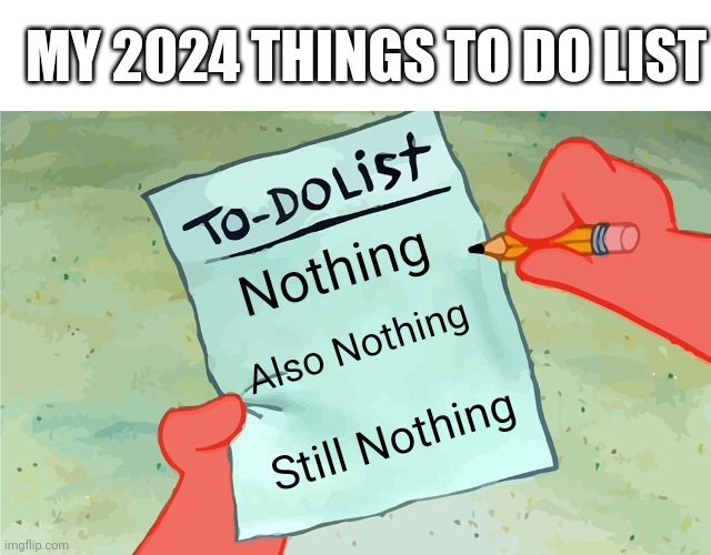 I got nothing | MY 2024 THINGS TO DO LIST; Nothing; Also Nothing; Still Nothing | image tagged in patrick to do list actually blank,memes,funny,2024,happy new year,nothing to see here | made w/ Imgflip meme maker