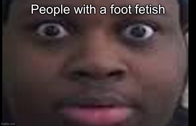 edp stare | People with a foot fetish | image tagged in edp stare | made w/ Imgflip meme maker