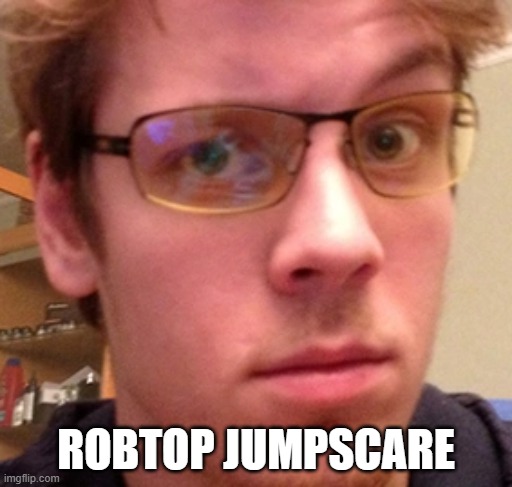 rotbop | ROBTOP JUMPSCARE | image tagged in rotbop | made w/ Imgflip meme maker