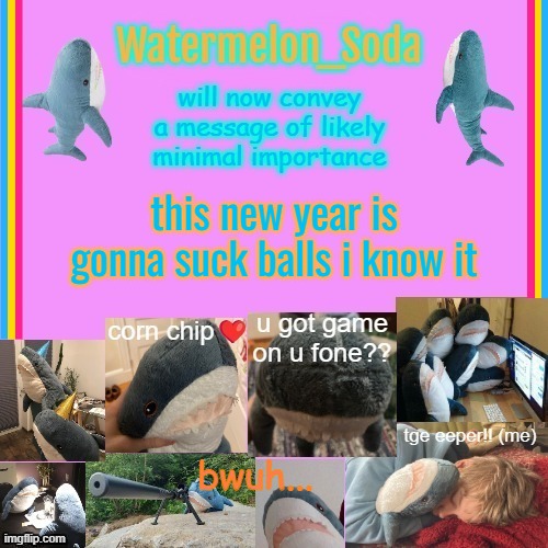 soda's gayass blahaj temp | this new year is gonna suck balls i know it; bwuh... | image tagged in soda's gayass blahaj temp | made w/ Imgflip meme maker