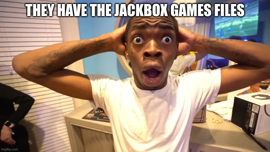 Black guy surprised | THEY HAVE THE JACKBOX GAMES FILES | image tagged in black guy surprised | made w/ Imgflip meme maker