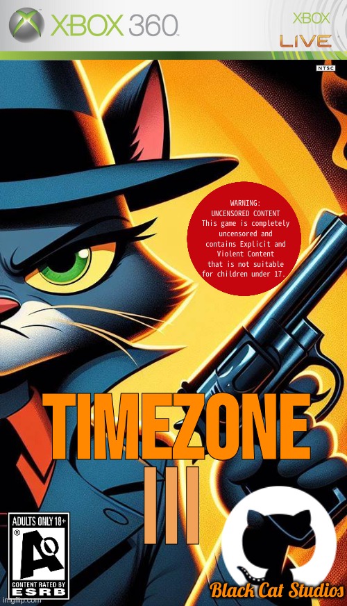 The Final game of the TimeZone Story. | WARNING:
UNCENSORED CONTENT
This game is completely uncensored and contains Explicit and Violent Content that is not suitable for children under 17. TimeZone; III; Black Cat Studios | image tagged in timezone,game,movie,cartoon,idea,major game cover art | made w/ Imgflip meme maker