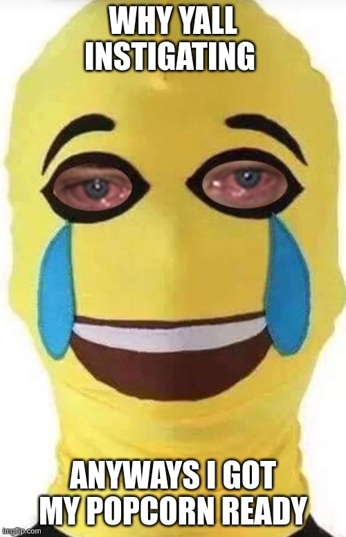 Crying emoji ski mask | WHY YALL INSTIGATING; ANYWAYS I GOT MY POPCORN READY | image tagged in crying emoji ski mask | made w/ Imgflip meme maker