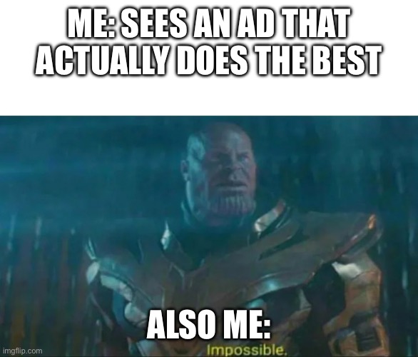 NAAHHH | ME: SEES AN AD THAT ACTUALLY DOES THE BEST; ALSO ME: | image tagged in thanos impossible | made w/ Imgflip meme maker