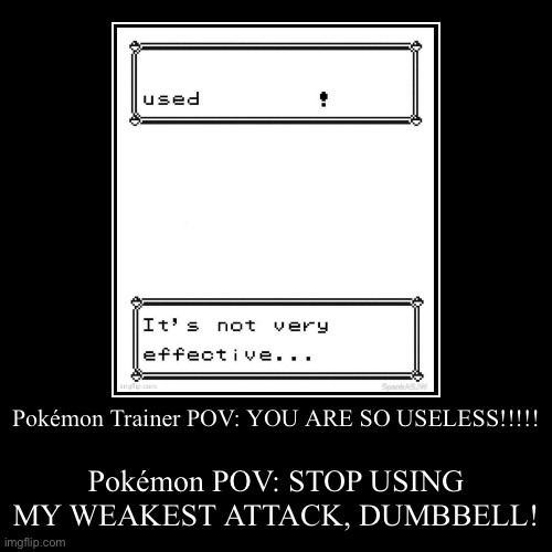 Pokémon smarter than its trainer | Pokémon Trainer POV: YOU ARE SO USELESS!!!!! | Pokémon POV: STOP USING MY WEAKEST ATTACK, DUMBBELL! | image tagged in funny,demotivationals | made w/ Imgflip demotivational maker