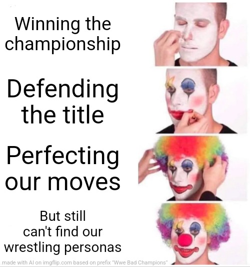 Clown Applying Makeup Meme | Winning the championship; Defending the title; Perfecting our moves; But still can't find our wrestling personas | image tagged in memes,clown applying makeup | made w/ Imgflip meme maker