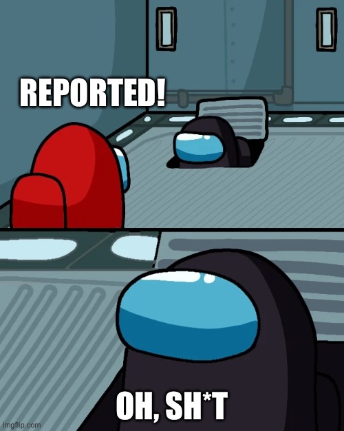 impostor of the vent | REPORTED! OH, SH*T | image tagged in impostor of the vent | made w/ Imgflip meme maker