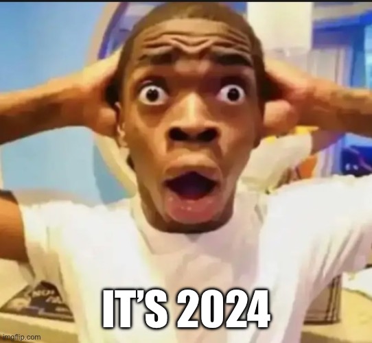 Surprised Black Guy | IT’S 2024 | image tagged in surprised black guy | made w/ Imgflip meme maker