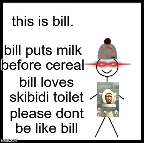 please dont! | this is bill. bill puts milk before cereal; bill loves skibidi toilet; please dont be like bill | image tagged in memes,be like bill | made w/ Imgflip meme maker