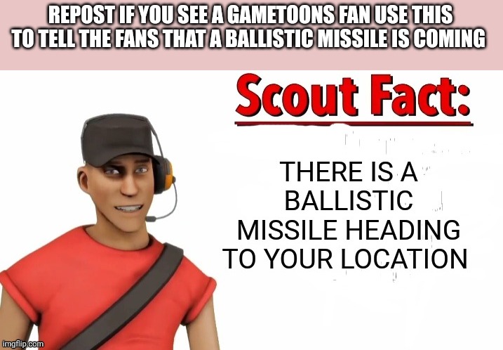 Scout wants gametoons attacked with missiles | REPOST IF YOU SEE A GAMETOONS FAN USE THIS TO TELL THE FANS THAT A BALLISTIC MISSILE IS COMING | image tagged in missile,tf2 | made w/ Imgflip meme maker