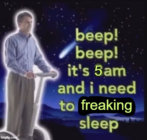 all-nighter moment | 5; freaking | image tagged in i need to sleep | made w/ Imgflip meme maker