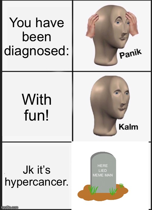 Panik Kalm Panik | You have been diagnosed:; With fun! HERE LIED MEME MAN; Jk it’s hypercancer. | image tagged in memes,panik kalm panik | made w/ Imgflip meme maker
