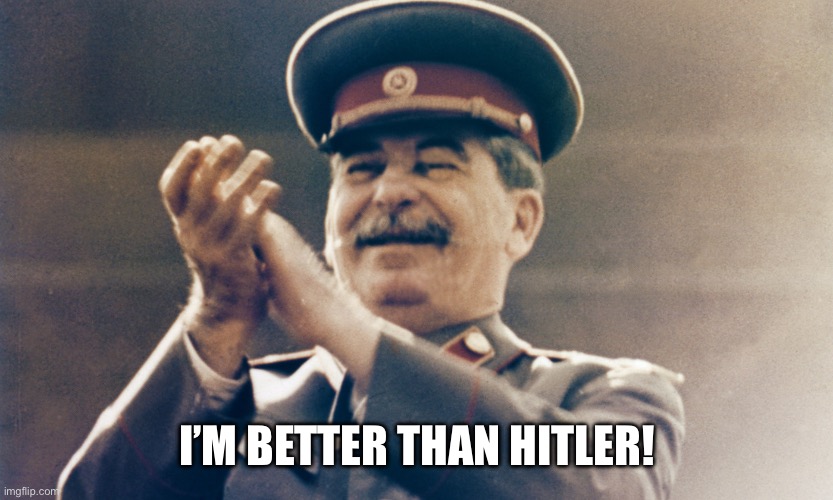 Stalin Approves | I’M BETTER THAN HITLER! | image tagged in stalin approves | made w/ Imgflip meme maker