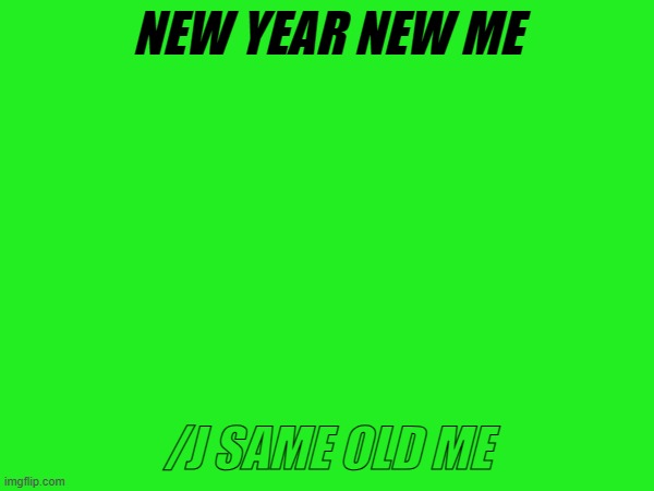 NEW YEAR NEW ME; /J SAME OLD ME | made w/ Imgflip meme maker