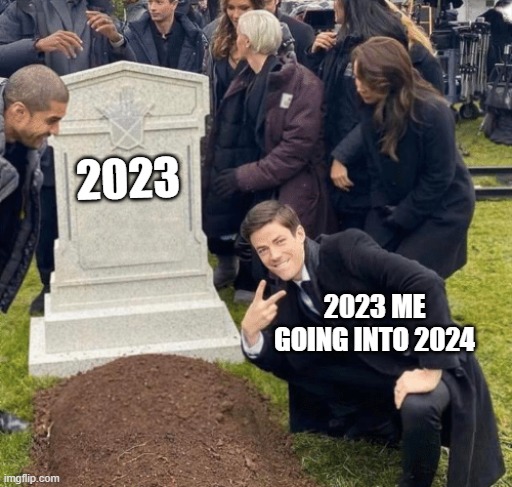 my resolution is to literally go back to how i was in 2023 | 2023; 2023 ME GOING INTO 2024 | image tagged in grant gustin over grave,new year resolutions | made w/ Imgflip meme maker