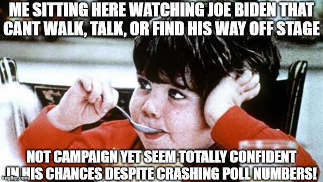 Not really buying it | ME SITTING HERE WATCHING JOE BIDEN THAT CANT WALK, TALK, OR FIND HIS WAY OFF STAGE; NOT CAMPAIGN YET SEEM TOTALLY CONFIDENT IN HIS CHANCES DESPITE CRASHING POLL NUMBERS! | image tagged in fjb,joe biden,biden,government corruption,deep state,maga | made w/ Imgflip meme maker