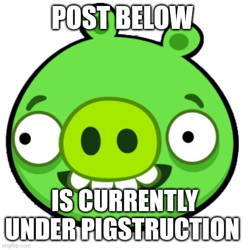 It applies to the post above as well | POST BELOW; IS CURRENTLY UNDER PIGSTRUCTION | image tagged in bad piggie | made w/ Imgflip meme maker