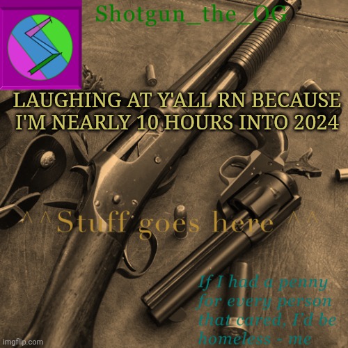 Imagine being in 2023 | LAUGHING AT Y'ALL RN BECAUSE I'M NEARLY 10 HOURS INTO 2024 | image tagged in shotguns new template dammit | made w/ Imgflip meme maker