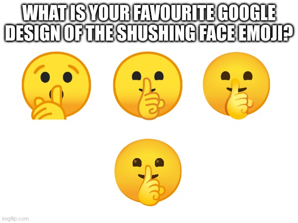 comment down below to let me know | WHAT IS YOUR FAVOURITE GOOGLE DESIGN OF THE SHUSHING FACE EMOJI? | image tagged in emoji,emojis | made w/ Imgflip meme maker