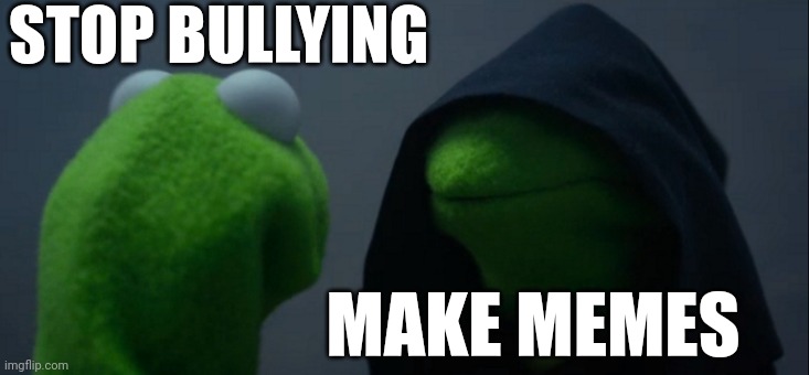 Evil Kermit | STOP BULLYING; MAKE MEMES | image tagged in memes,evil kermit | made w/ Imgflip meme maker