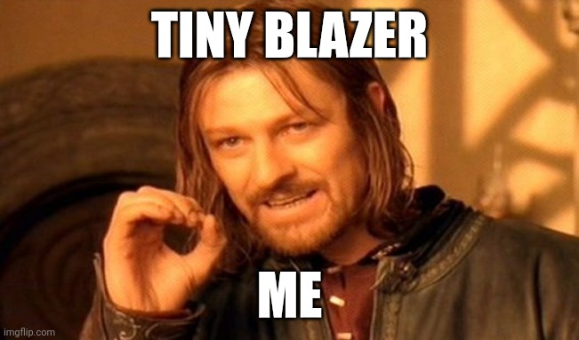 One Does Not Simply | TINY BLAZER; ME | image tagged in memes,one does not simply | made w/ Imgflip meme maker