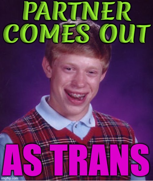 Partner Comes Out as Transgender | PARTNER
COMES OUT; AS TRANS | image tagged in memes,bad luck brian,transgender,tranny,girlfriend,bad luck | made w/ Imgflip meme maker
